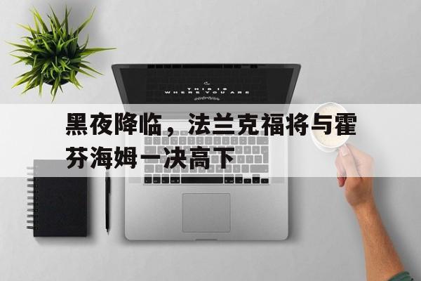 半岛体育综合-黑夜降临，法兰克福将与霍芬海姆一决高下的简单介绍